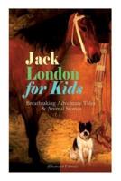 Jack London for Kids - Breathtaking Adventure Tales & Animal Stories (Illustrated Edition): The Call of the Wild, White Fang, Jerry of the Islands, The Cruise of the Dazzler, Michael & Before Adam