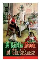 A Little Book of Christmas (Illustrated): Children's Classic - Humorous Stories & Poems for the Holiday Season: A Toast To Santa Clause, A Merry Christmas Pie, A Holiday Wish...