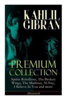 KAHLIL GIBRAN Premium Collection: Spirits Rebellious, The Broken Wings, The Madman, Al-Nay, I Believe In You and more (Illustrated): Inspirational Books, Poetry, Essays & Paintings