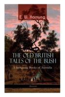 THE OLD BRITISH TALES OF THE BUSH - 5 Intriguing Books of Australia (Illustrated): Stingaree, A Bride from the Bush, Tiny Luttrell, The Boss of Taroomba and The Unbidden Guest