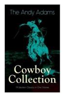 The Andy Adams Cowboy Collection - 19 Western Classics in One Volume: The Double Trail, Rangering, A Winter Round-Up, A College Vagabond, At Comanche Ford, The Log of a Cowboy, The Outlet...