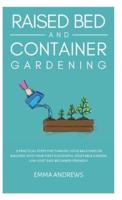 Raised Bed and Container Gardening: 9 Practical Steps For Turning Your Backyard or Balcony Into Your First Successful Vegetable Garden. Low-Cost and Beginner-Friendly.