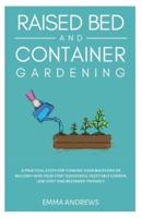 Raised Bed and Container Gardening: 9 Practical Steps For Turning Your Backyard or Balcony Into Your First Successful Vegetable Garden. Low-Cost and Beginner-Friendly.