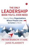 The Only Leadership Book You'Ll Ever Need: How To Make Organizations Where People Love To Come To Work