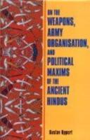 On the Weapons, Army Organisation and Political Maxims of the Ancient Hindus