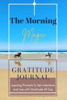 The Morning Magic Gratitude Journal Inspiring Prompts to Set Intentions and Live with Gratitude All Day&nbsp;: Guide To Cultivate An Attitude Of Gratitude   Optimal Format (6" x 9")