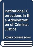 Institutional Corrections in the Administration of Criminal Justice