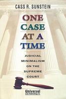 One Case at a Time - Judicial Minimalism on the Supreme Court