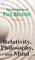 Relativity, Philosophy, and Mind: The Notebooks of Paul Brunton: Volume 13