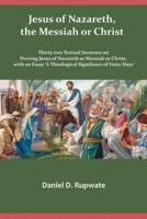 Jesus of Nazareth, the Messiah or Christ: Thirty Two Textual Sermons on Proving Jesus of Nazareth as Messiah or Christ, with an Essay 'A Theological Signifance of Fourty Days'