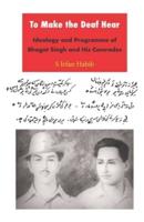 To Make the Deaf Hear: Ideology and Programme of Bhagat Singh and His Comrades