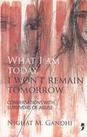 What I Am Today, I Won'T Remain Tomorrow Conversations With Survivors of Abuse