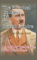 The Eventual Collapse of The British Empire: True Short Stories from the Second World War as told by the people who were there