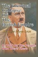 Eventual Collapse of The British Empire: True Short Stories from the Second World War as told by the people who were there
