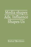 Media Shapes Ads, Influence Shapes Us