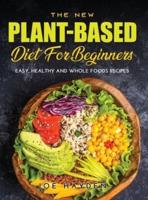 The New Plant-based Diet for Beginners: Easy, Healthy and Whole Foods Recipes