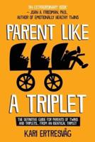Parent like a Triplet:  The Definitive Guide for Parents of Twins and Triplets...from an Identical Triplet