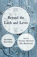 Beyond the Latch and Lever : Speculative Short Stories