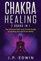 Chakra Healing: 2 Books in 1 - The Ultimate Reiki and Crystal Guide to Healing Yourself from Within
