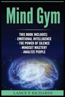 Mind Gym: Emotional Intelligence, The Power of Silence, Mindset Mastery, Analyze People (Think Differently, Achieve More, Thrive, Mental Training)