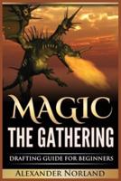 Magic The Gathering: Drafting Guide For Beginners: Strategy, Deck Building, and Winning