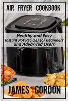 Air Fryer Cookbook: Healthy and Easy Instant Pot Recipes for Beginners and Advanced Users