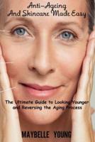 Anti-Ageing And Skincare Made Easy: The Ultimate Guide to Looking Younger and Reversing the Aging Process