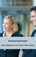 Empowering People: How to Motivate Your Team to Win at Work