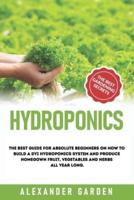 HYDROPONICS: THE BEST GUIDE FOR ABSOLUTE BEGINNERS ON HOW TO BUILD A DYI HYDROPONICS SYSTEM AND PRODUCE HOMEGOWN FRUIT, VEGETABLES AND HERBS ALL YEAR LONG.