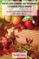 WATER BATH CANNING AND PRESERVING COOKBOOK FOR BEGINNERS: ENJOY FINEST RECIPES WITH YOUR FAVORITE DISHES