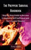 The Preppers Survival Handbook: Step By Step Guide to Become Completely Self Sufficient and Survive any Disaster