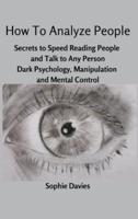 How To Analyze People: Secrets to Speed Reading People and Talk to Any Person. Dark Psychology, Manipulation and Mental Control.