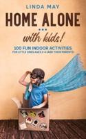Home alone... with kids!: 100 Fun Indoor Activities for Little Ones Ages 2-4 (and Their Parents)