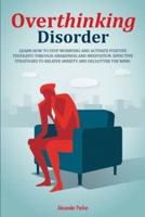 Overthinking Disorder: Learn How To Stop Worrying And Activate Positive Thoughts Through Awareness And Meditation. Effective Strategies To Relieve Anxiety And Declutter The Mind.