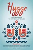 Hygge: The Danish Way To Simpler, Happier Life. Discover Secrets To Managing A Fast Lifestyle And Introduce Unending Happiness To Your Home With Art Of Hygge.