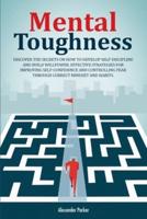 Mental Toughness: Discover The Secrets On How To Develop Self-Discipline And Build Willpower. Effective Strategies For Improving Self-Confidence And Controlling Fear Through Correct Mindset And Habits