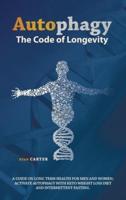 Autophagy: The Code Of Longevity. A Guide On Long Term Health For Men And Women; Activate Autophagy With Keto Weight Loss Diet And Intermittent Fasting