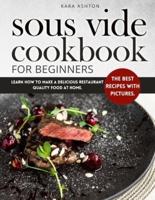 SOUS VIDE COOKBOOK FOR BEGINNERS: The Best Recipes with Pictures. Learn How to Make a Delicious Restaurant Quality Food at Home.