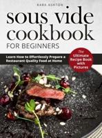 SOUS VIDE COOKBOOK FOR BEGINNERS: The Ultimate Recipe Book with Pictures. Learn How to Effortlessly Prepare a Restaurant Quality Food at Home.