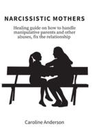 Narcissistic Mothers: Healing guide on  how to handle manipulative parents and other abuses, fix the relationship