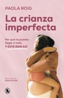 La Crianza Imperfecta: Por Qué No Puedes Llegar a Todo, Y Está Bien Así / The Un Perfect Upbringing. Why You Cannot Achieve Everything and That Is Alright