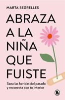 Abraza a La Niña Que Fuiste: Sana Las Heridas Del Pasado Y Reconecta Con Tu Inte Rior / Embrace the Child You Once Were