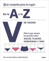 V De Vagina: Guía Completa Para La Mujer De La A a La Z. Todo Lo Que Siempre Hasquerido Saber: Salud, Placer, Hormonas Y más/The Complete A to Z for Your V