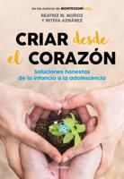 Criar Desde El Corazón: Soluciones Honestas De La Infancia a La Adolescencia / R Earing from the Heart: Honest Solutions from Childhood to Adolescence