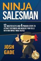 Ninja Salesman. 12 Master Keys And 4 Proven Steps To Attract Customers And Increase Your Sells With High Impact Ninja Tactics