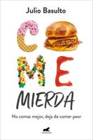 Come Mierda: No Comas Mejor, Deja De Comer Peor / Eat Shit: Don't Eat Better, St Op Eating So Badly