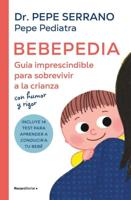Bebepedia: Guía Imprescindible Para Sobrevivir a La Crianza Con Humor Y Rigor / Babypedia: An Indispensable Guide to Surviving Parenthood With a Sense of Humor