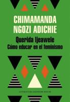 Querida Ijeawele: Cómo Educar En El Feminismo/ Dear Ijeawele, Or A Feminist Manifesto in Fifteen Suggestions