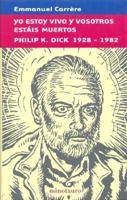 Yo Estoy Vivo y Vosotros Estais Muertos Philip K. Dick 1928-1982