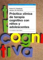 Practica Clinica De Terapia Cognitiva Con Ninos Y Adolescentes/ Clinical Practice of Cognitive Therapy With Children and Adolescents